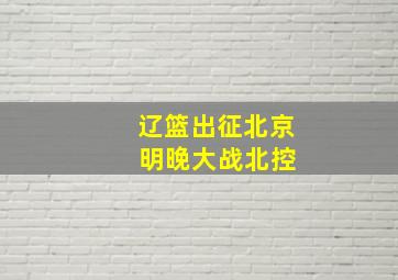 辽篮出征北京 明晚大战北控